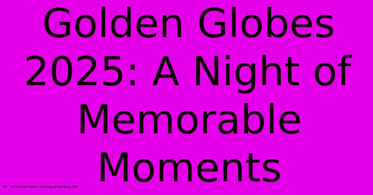 Golden Globes 2025: A Night Of Memorable Moments