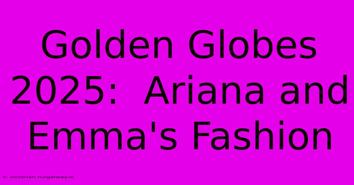 Golden Globes 2025:  Ariana And Emma's Fashion