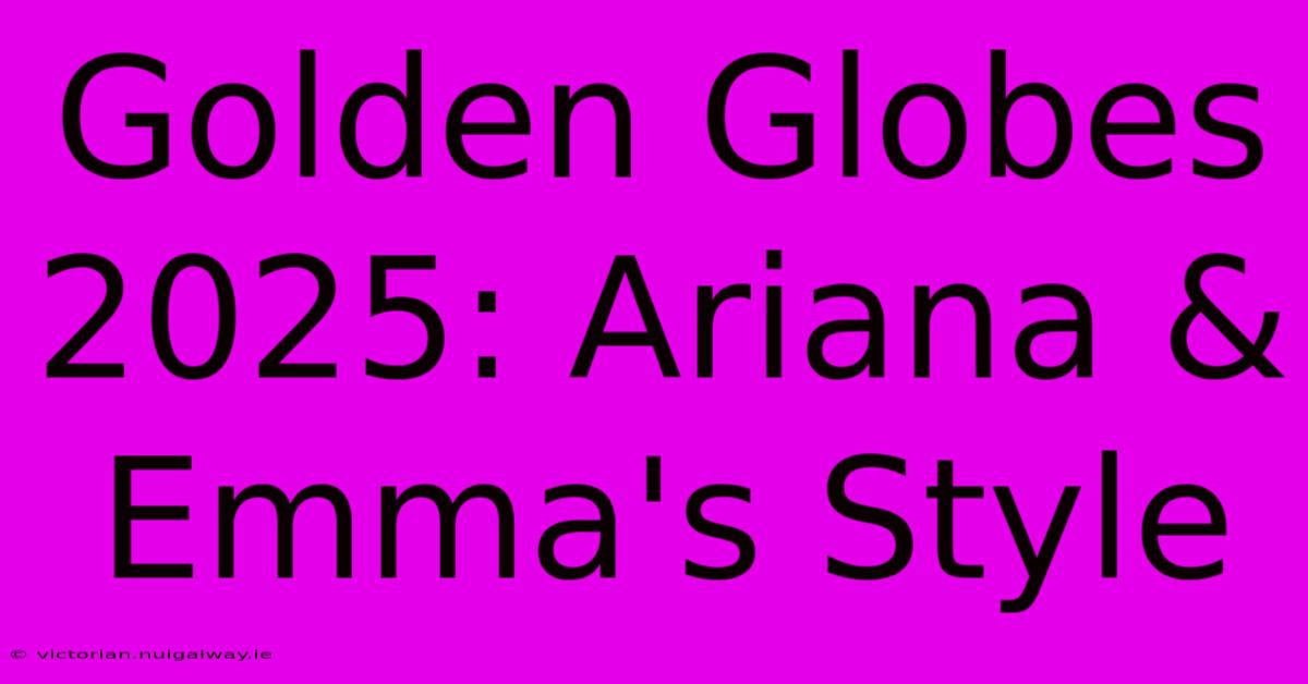 Golden Globes 2025: Ariana & Emma's Style