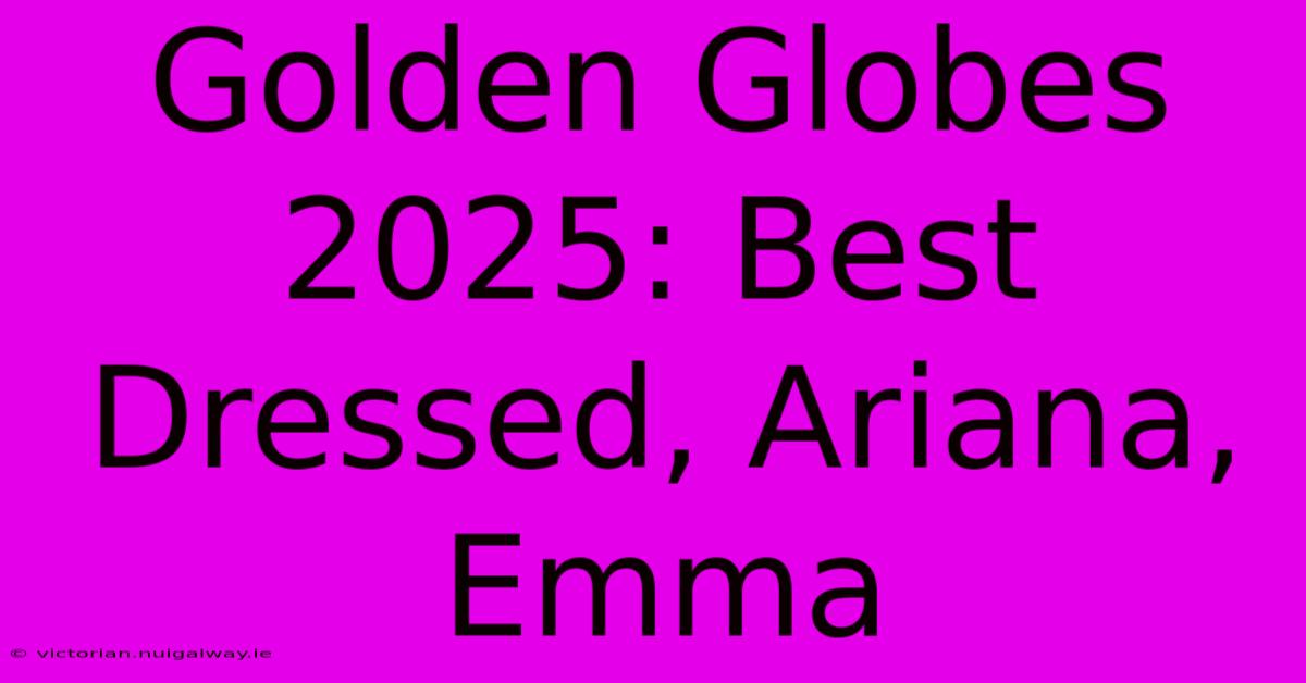 Golden Globes 2025: Best Dressed, Ariana, Emma