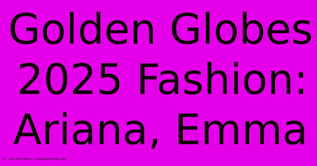 Golden Globes 2025 Fashion: Ariana, Emma