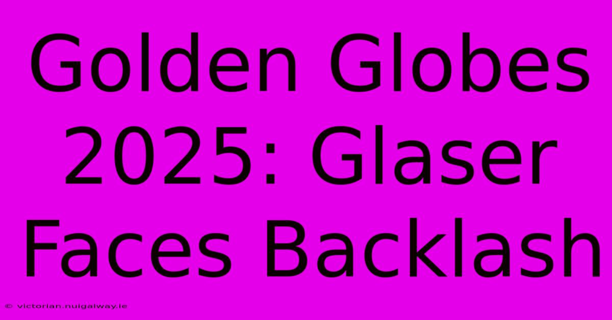 Golden Globes 2025: Glaser Faces Backlash