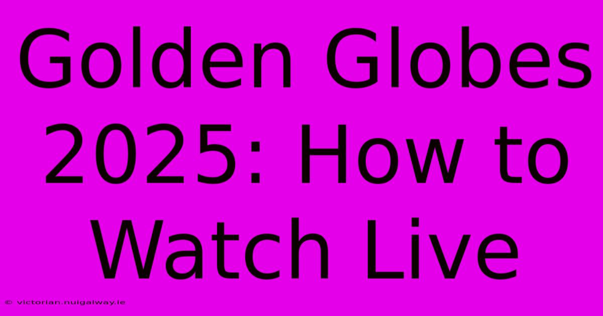 Golden Globes 2025: How To Watch Live