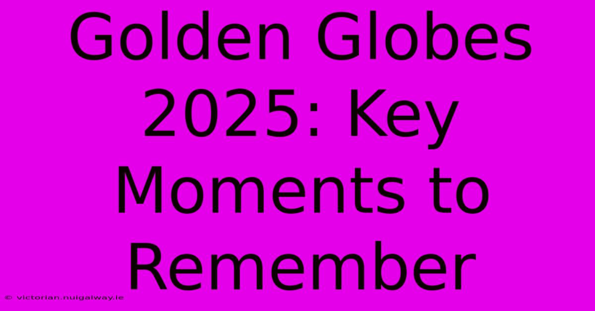 Golden Globes 2025: Key Moments To Remember