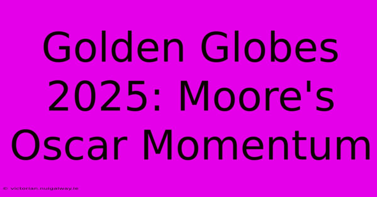 Golden Globes 2025: Moore's Oscar Momentum