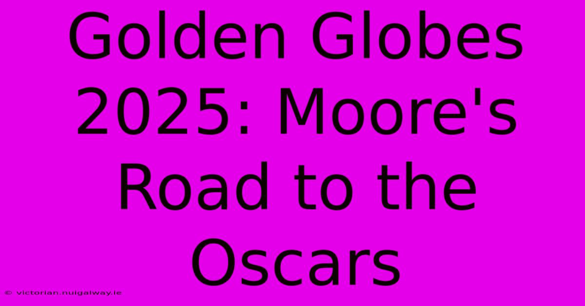 Golden Globes 2025: Moore's Road To The Oscars