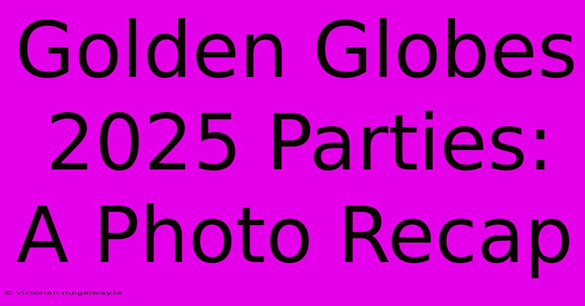 Golden Globes 2025 Parties:  A Photo Recap