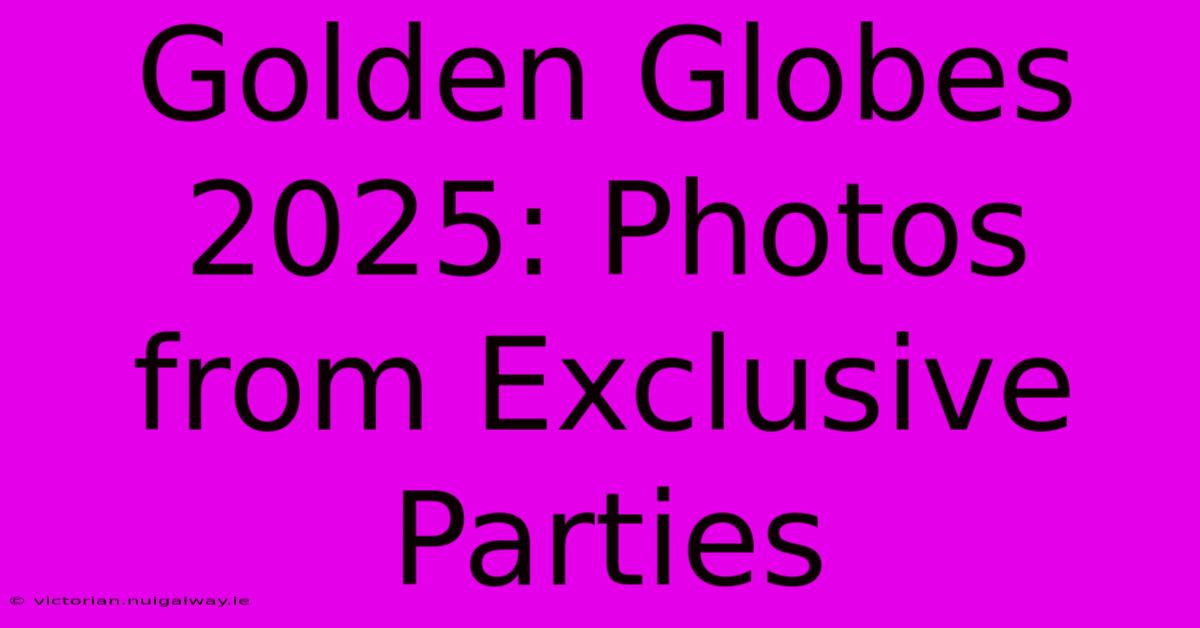 Golden Globes 2025: Photos From Exclusive Parties