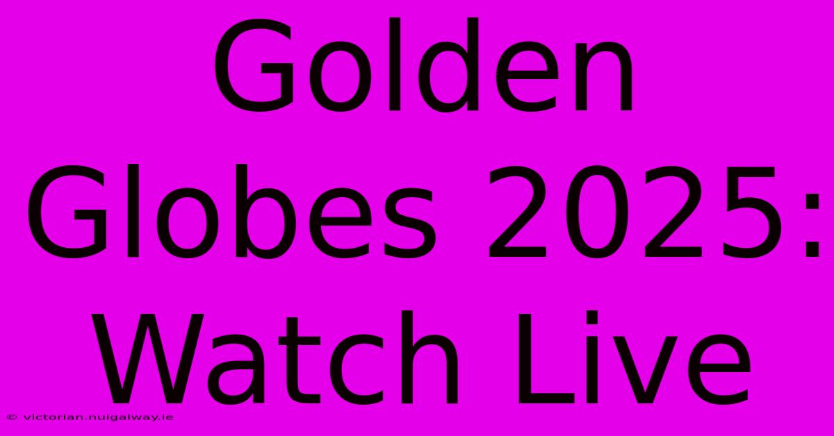 Golden Globes 2025:  Watch Live