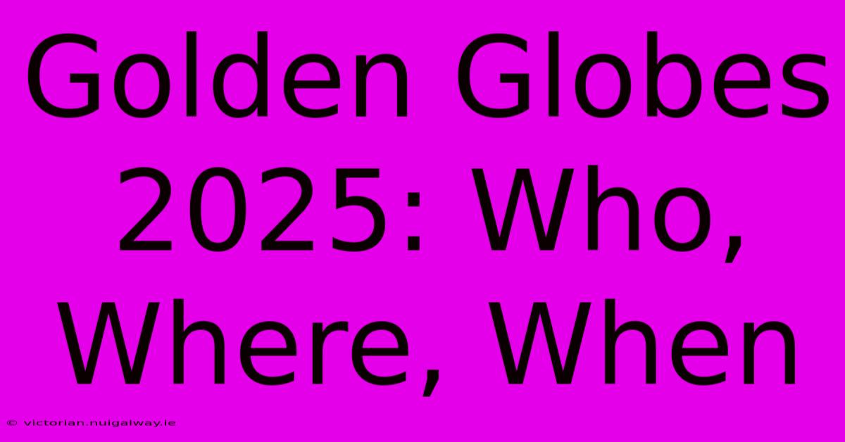 Golden Globes 2025: Who, Where, When