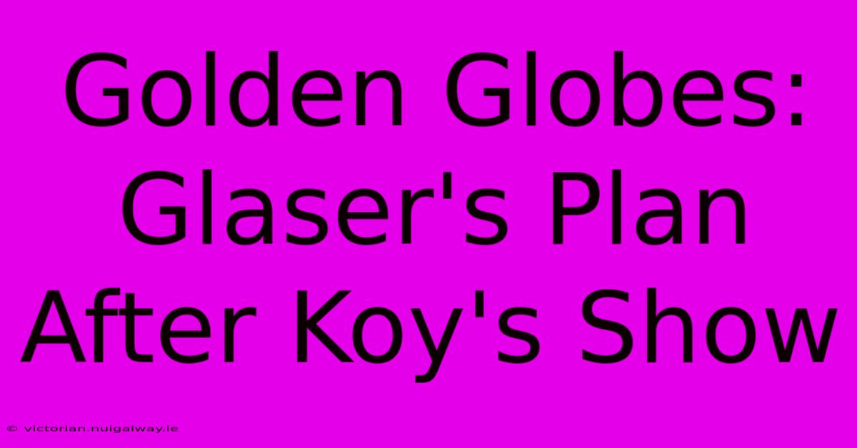 Golden Globes: Glaser's Plan After Koy's Show