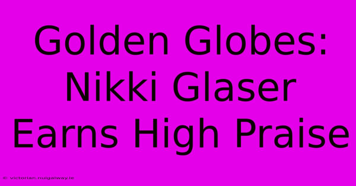 Golden Globes: Nikki Glaser Earns High Praise