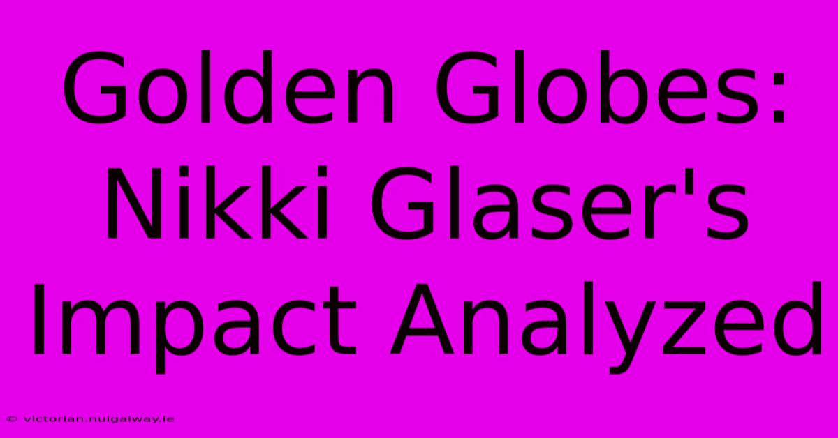 Golden Globes: Nikki Glaser's Impact Analyzed