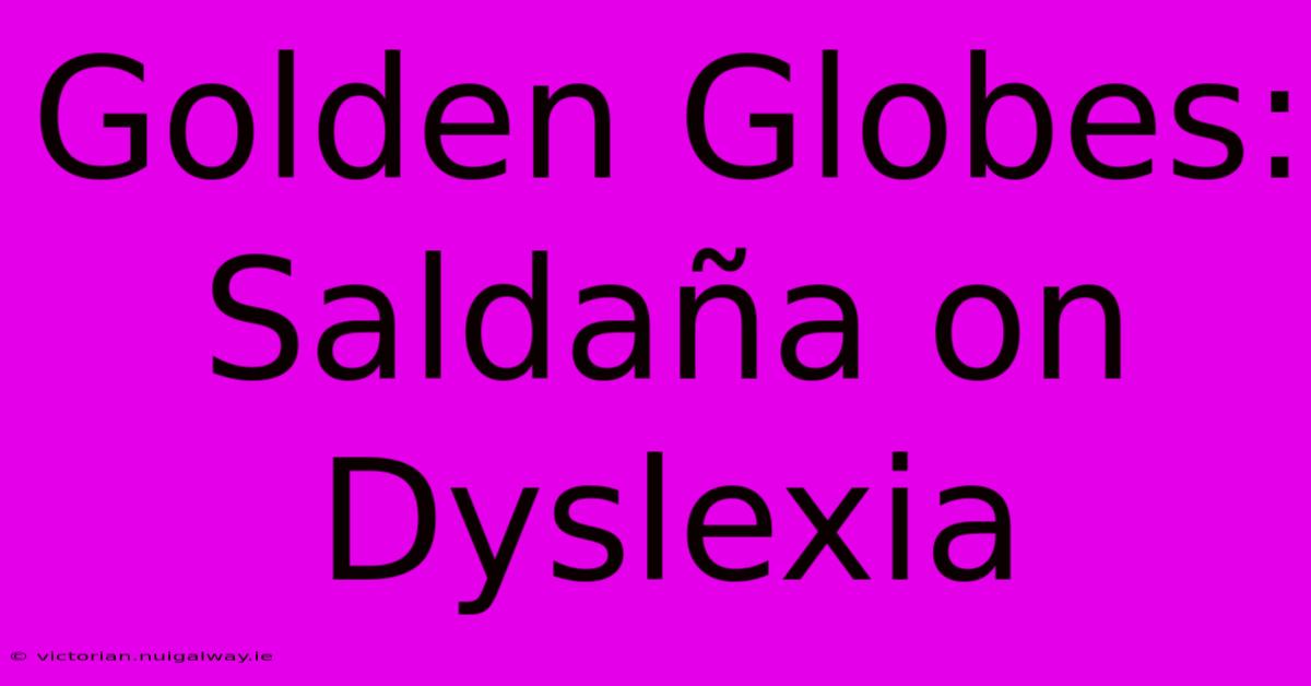 Golden Globes: Saldaña On Dyslexia