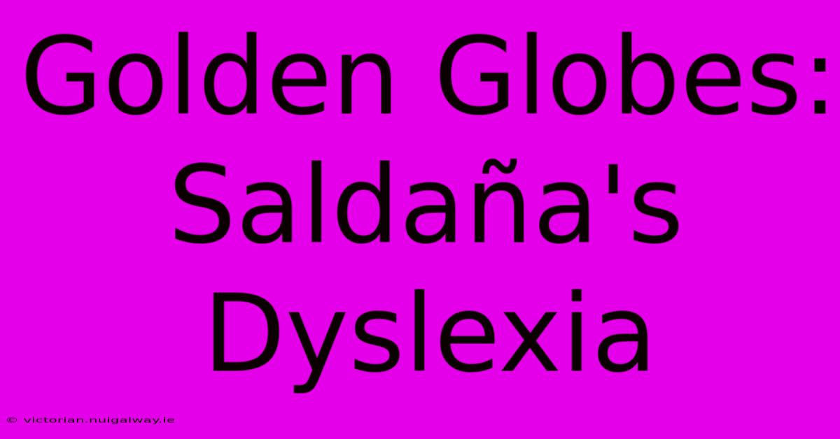 Golden Globes: Saldaña's Dyslexia