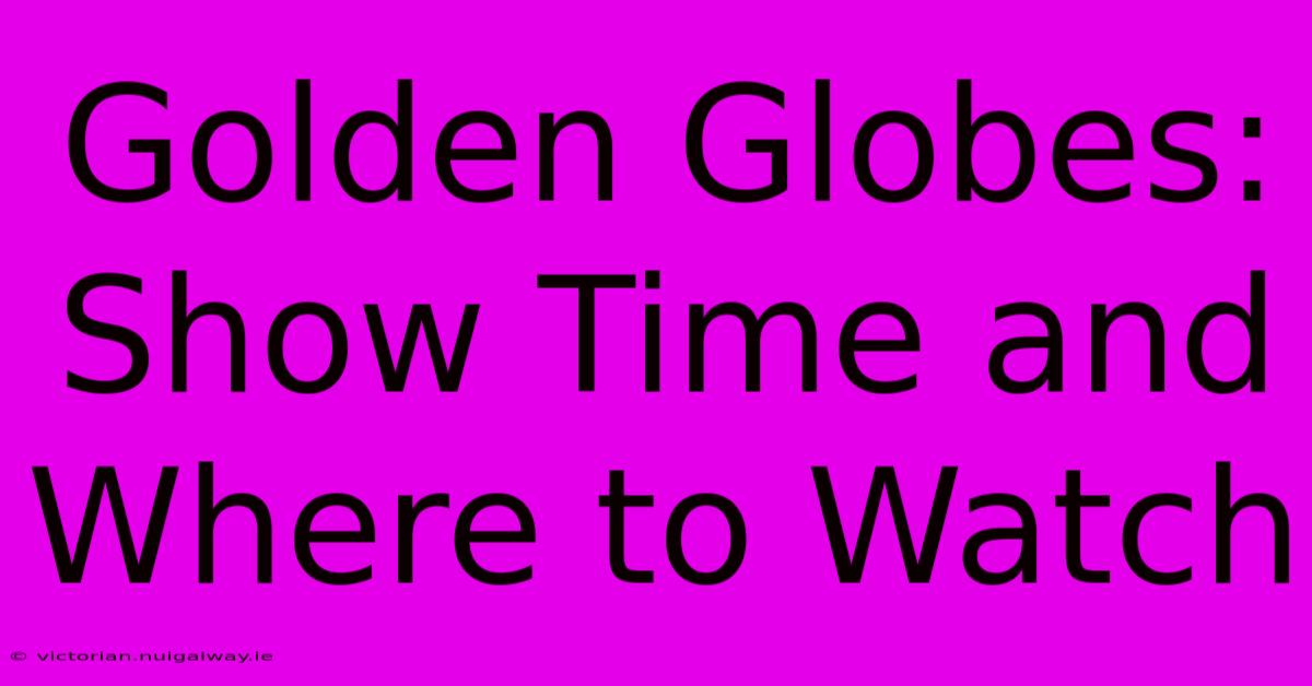 Golden Globes: Show Time And Where To Watch