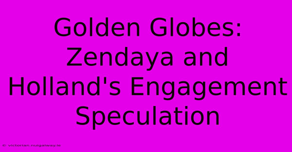 Golden Globes: Zendaya And Holland's Engagement Speculation