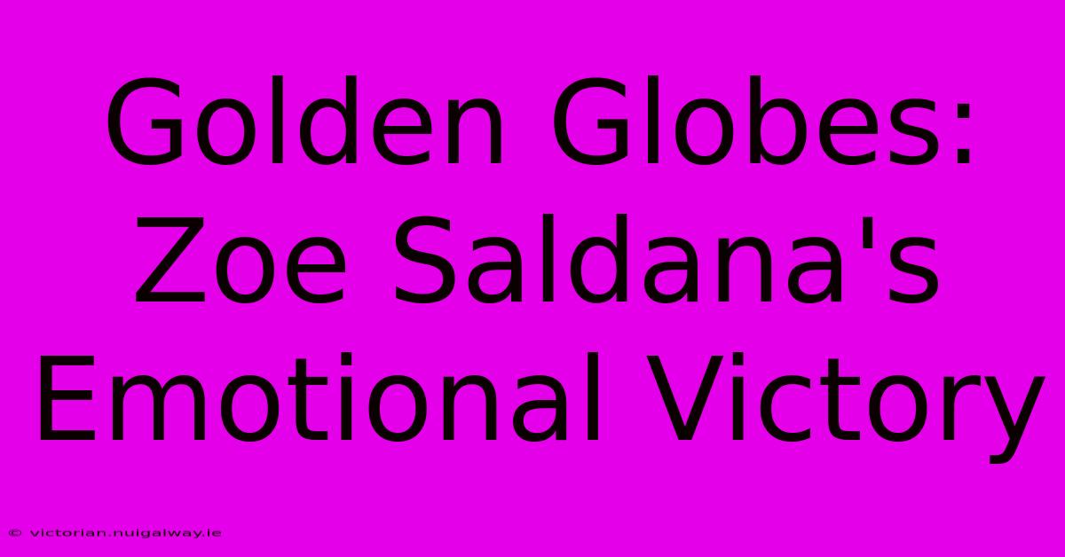 Golden Globes: Zoe Saldana's Emotional Victory