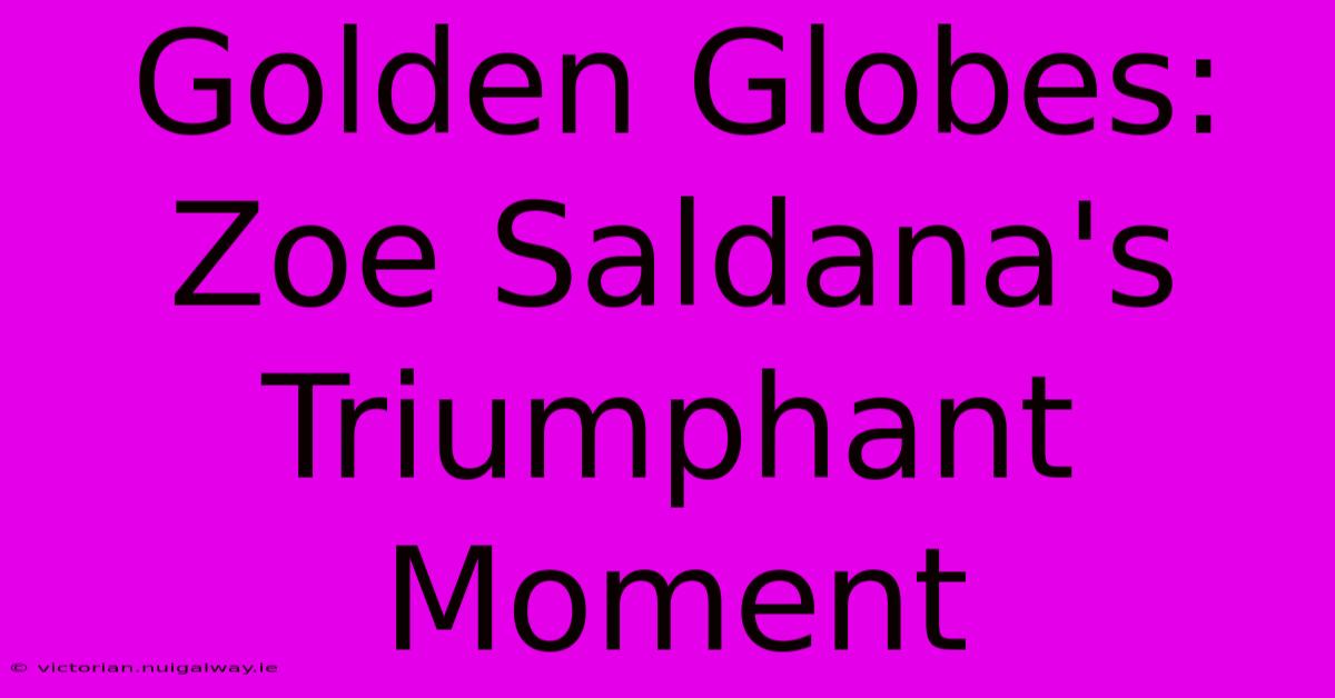 Golden Globes: Zoe Saldana's Triumphant Moment