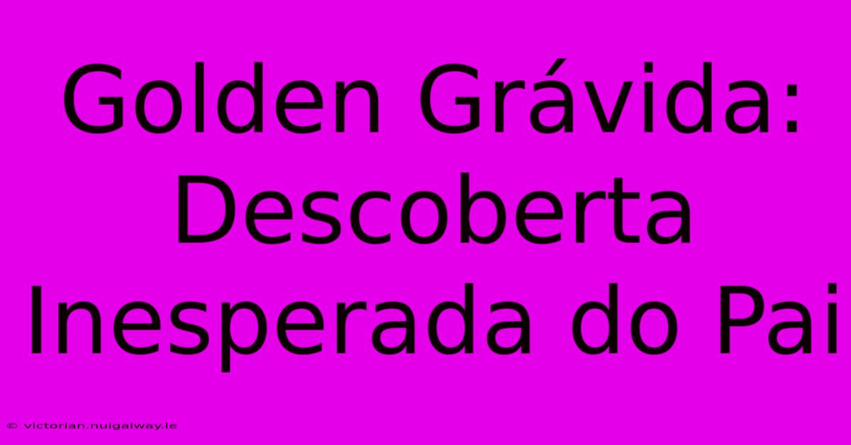 Golden Grávida: Descoberta Inesperada Do Pai 