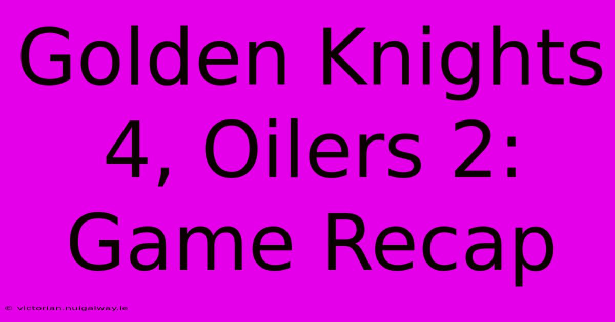 Golden Knights 4, Oilers 2: Game Recap 