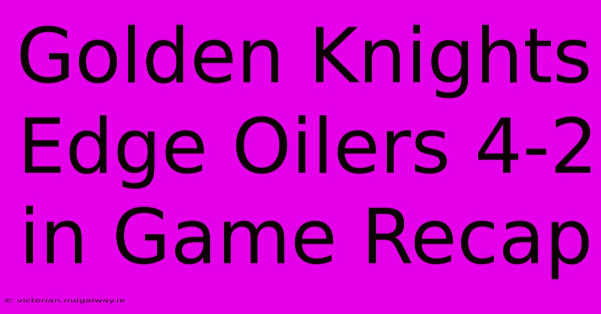 Golden Knights Edge Oilers 4-2 In Game Recap