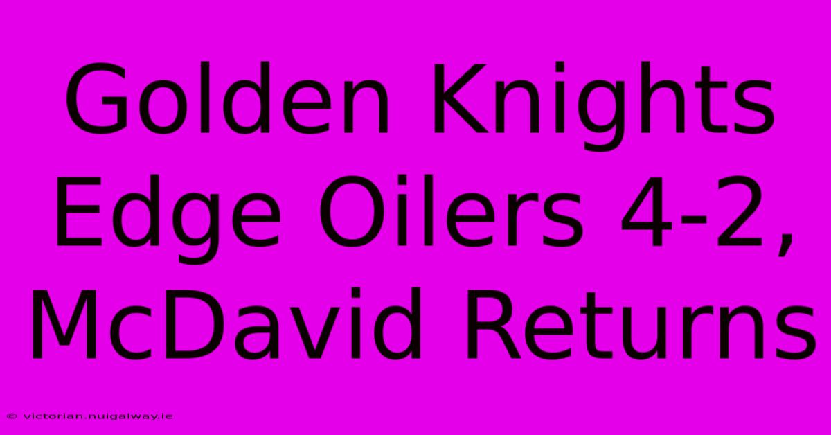 Golden Knights Edge Oilers 4-2, McDavid Returns