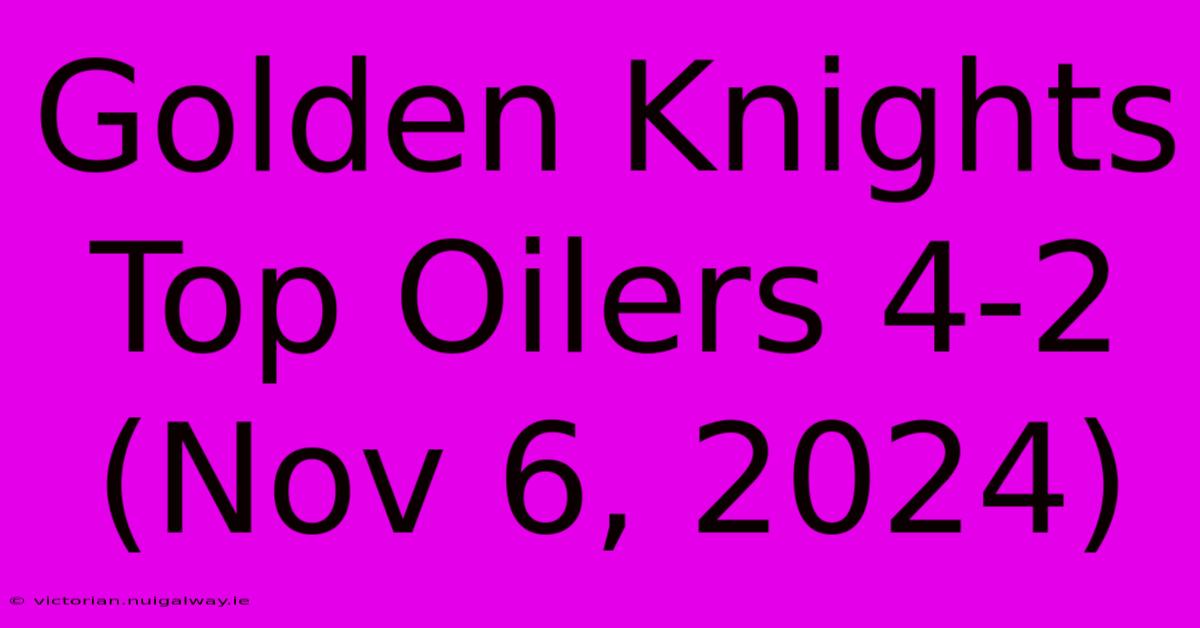 Golden Knights Top Oilers 4-2 (Nov 6, 2024)