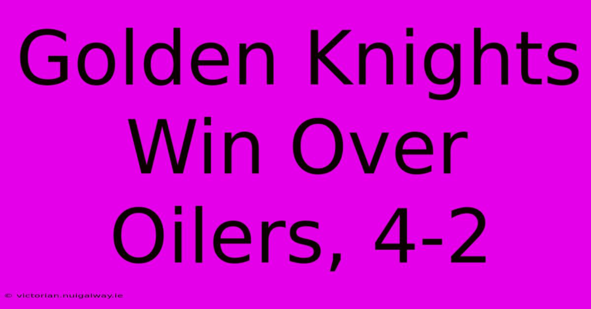 Golden Knights Win Over Oilers, 4-2