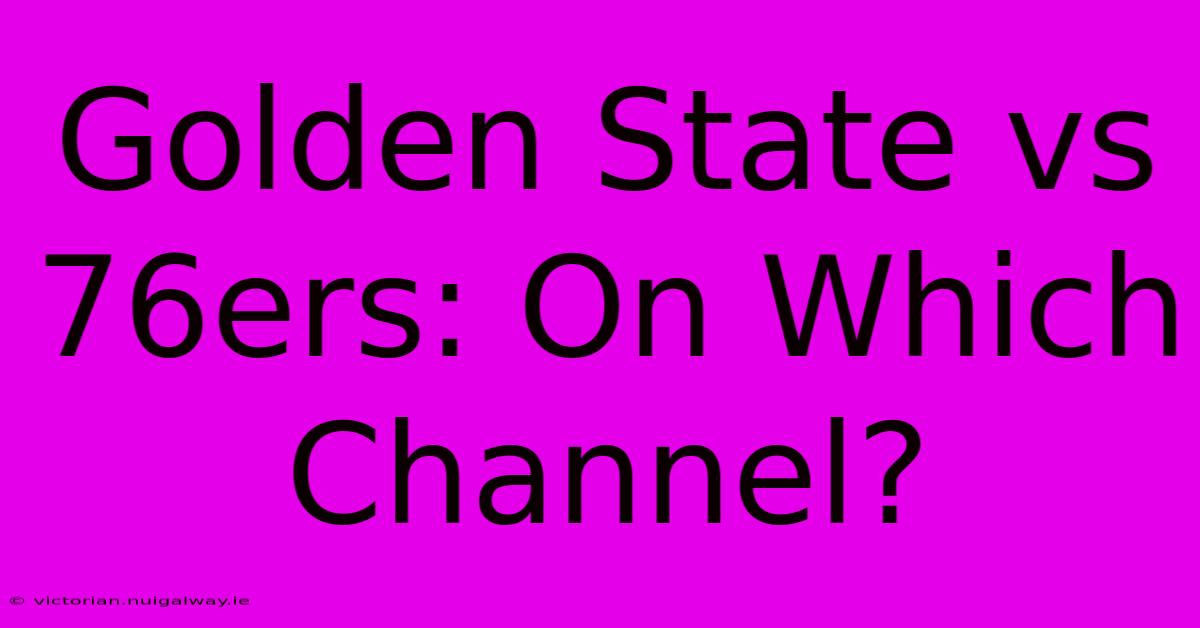 Golden State Vs 76ers: On Which Channel?