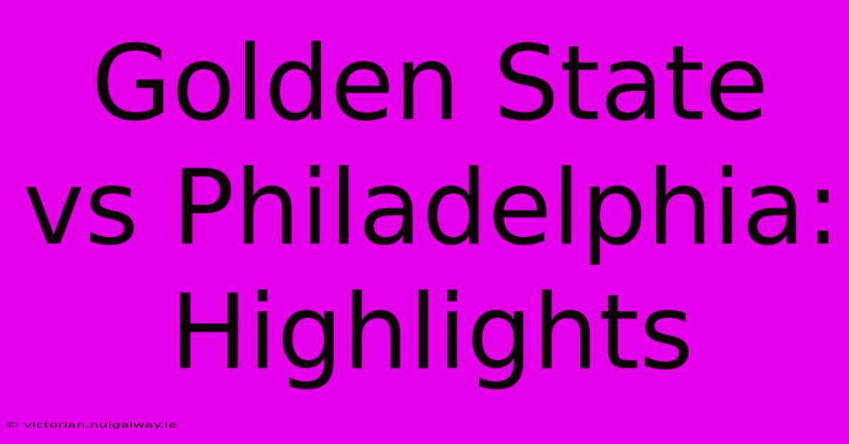 Golden State Vs Philadelphia: Highlights