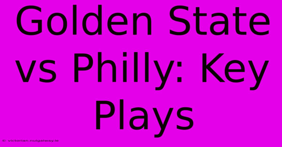 Golden State Vs Philly: Key Plays