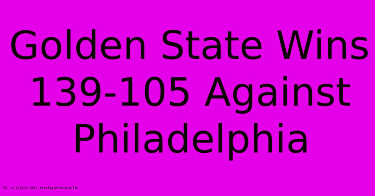 Golden State Wins 139-105 Against Philadelphia