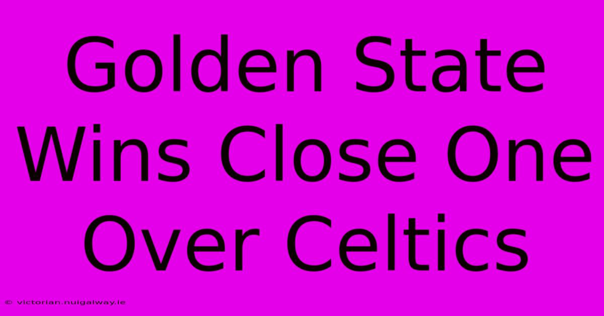 Golden State Wins Close One Over Celtics