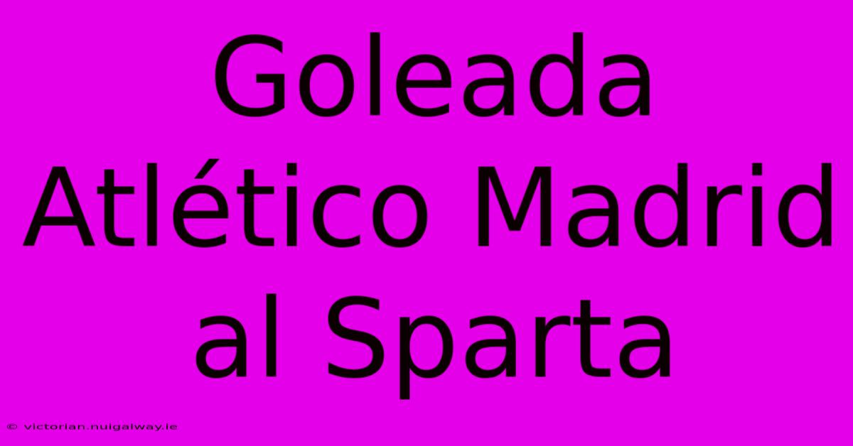 Goleada Atlético Madrid Al Sparta