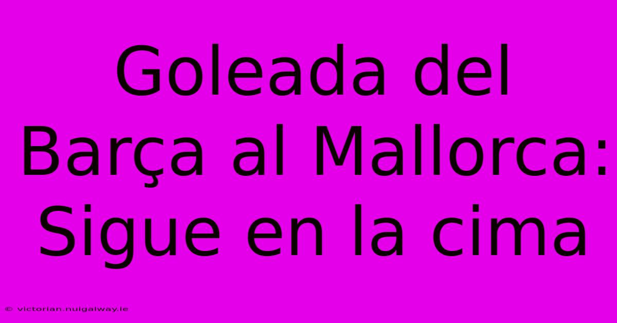 Goleada Del Barça Al Mallorca: Sigue En La Cima