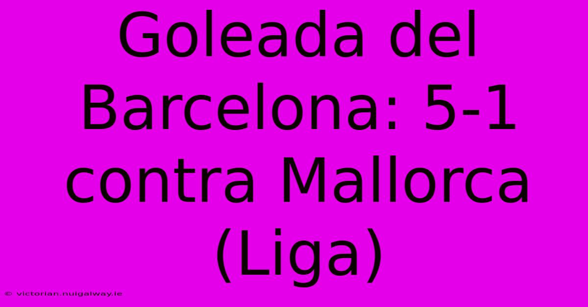 Goleada Del Barcelona: 5-1 Contra Mallorca (Liga)