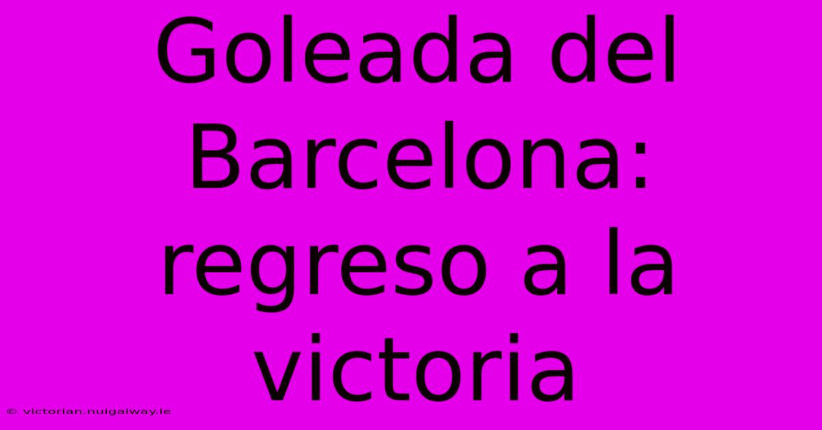 Goleada Del Barcelona: Regreso A La Victoria