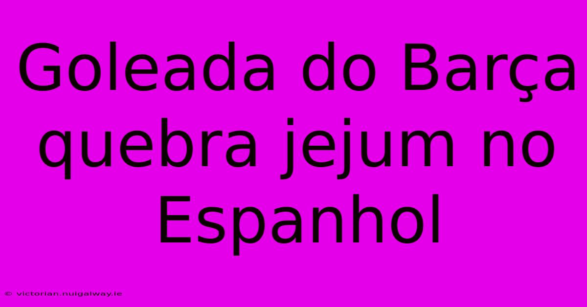 Goleada Do Barça Quebra Jejum No Espanhol