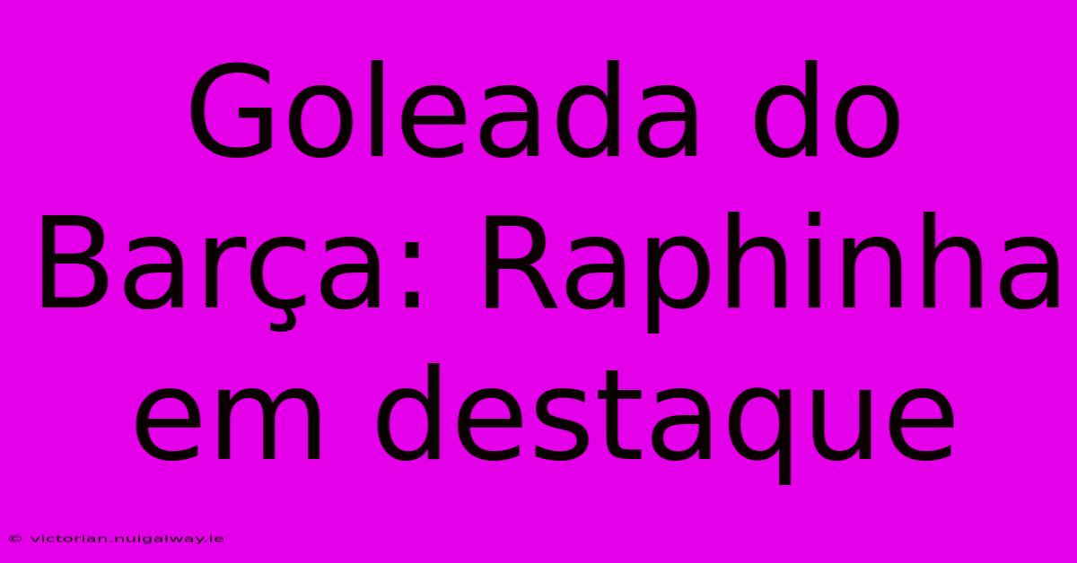 Goleada Do Barça: Raphinha Em Destaque