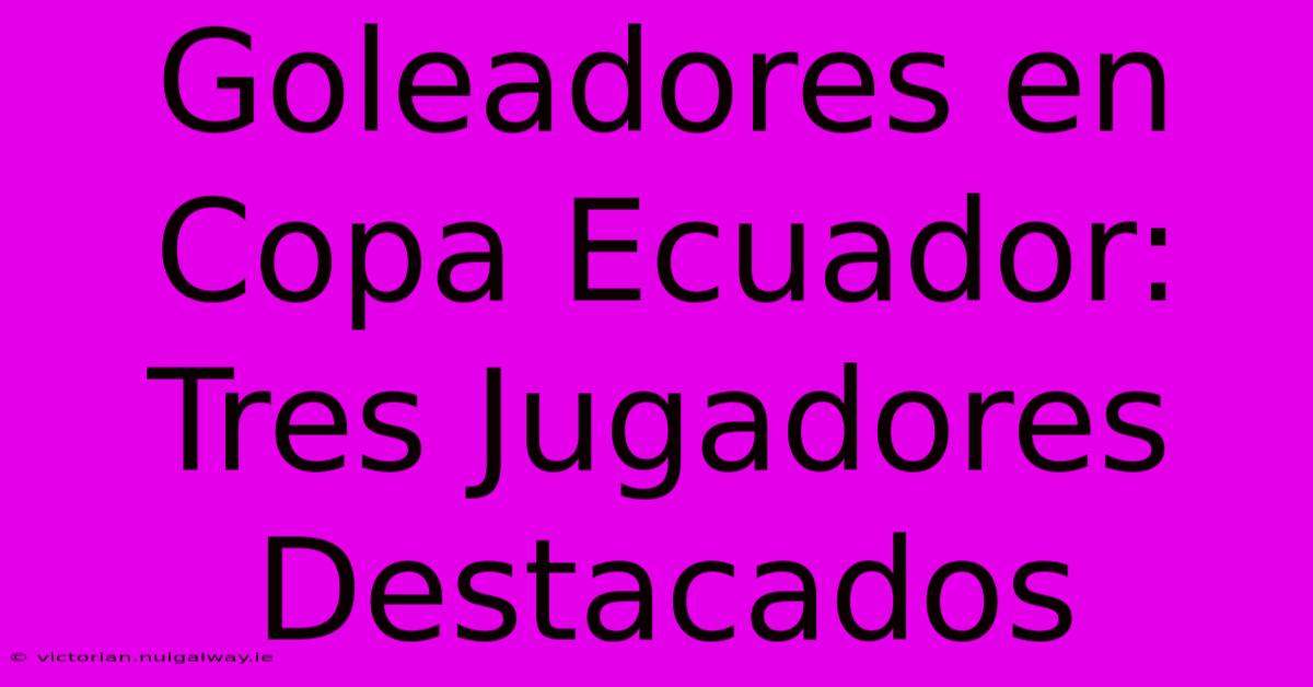 Goleadores En Copa Ecuador: Tres Jugadores Destacados