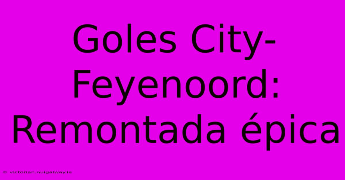 Goles City-Feyenoord: Remontada Épica