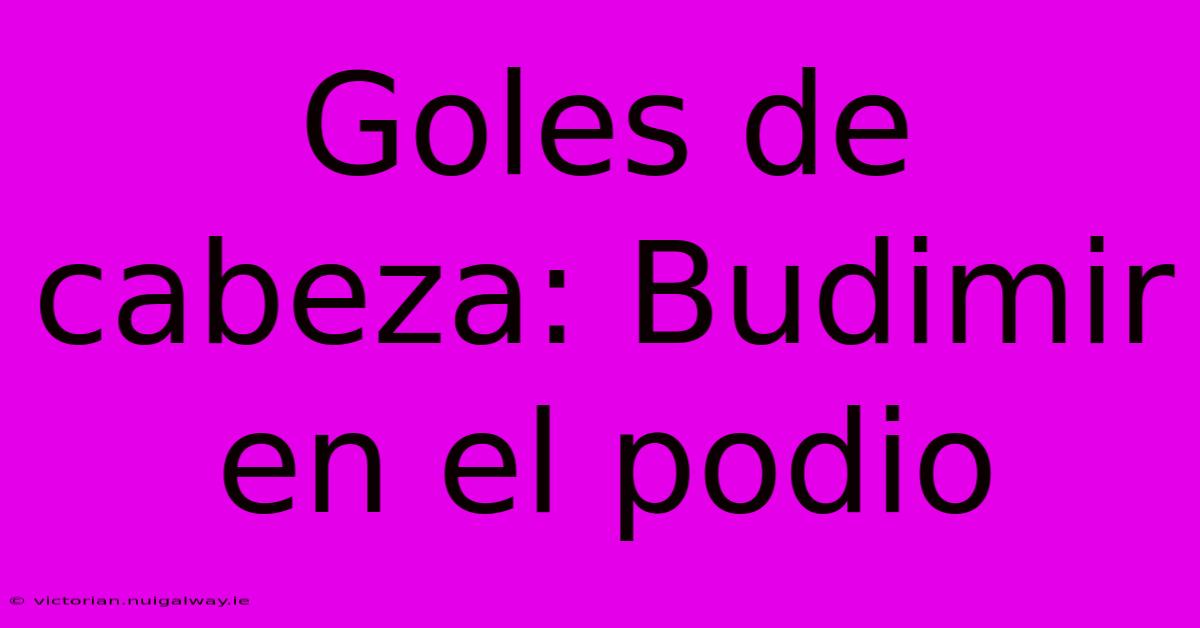 Goles De Cabeza: Budimir En El Podio