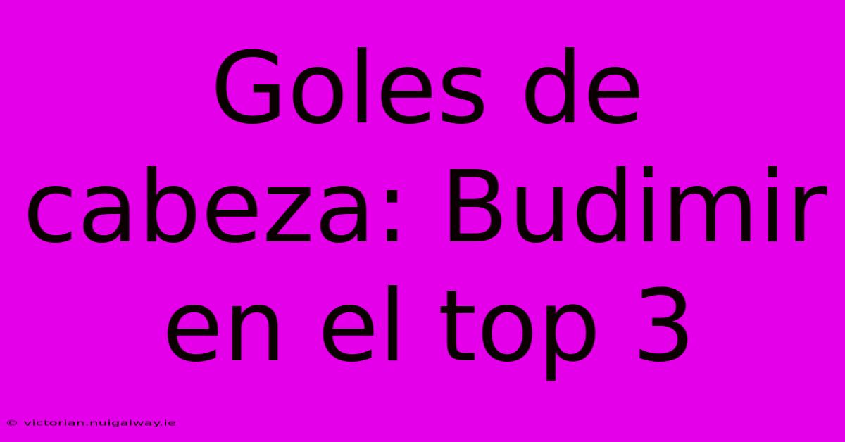 Goles De Cabeza: Budimir En El Top 3