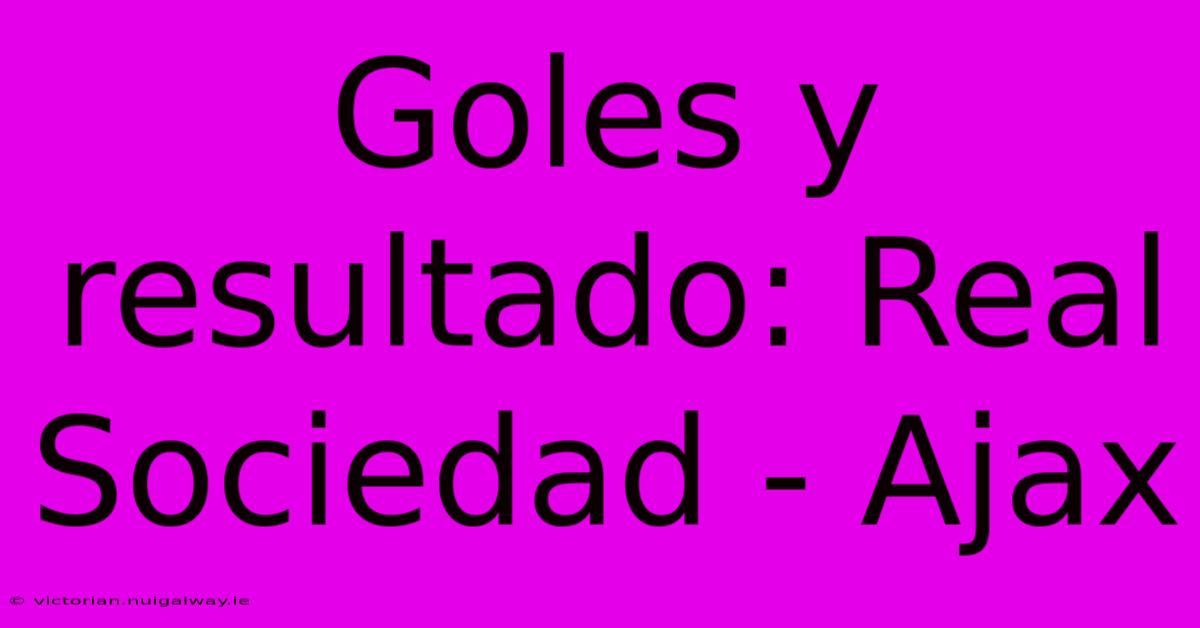 Goles Y Resultado: Real Sociedad - Ajax