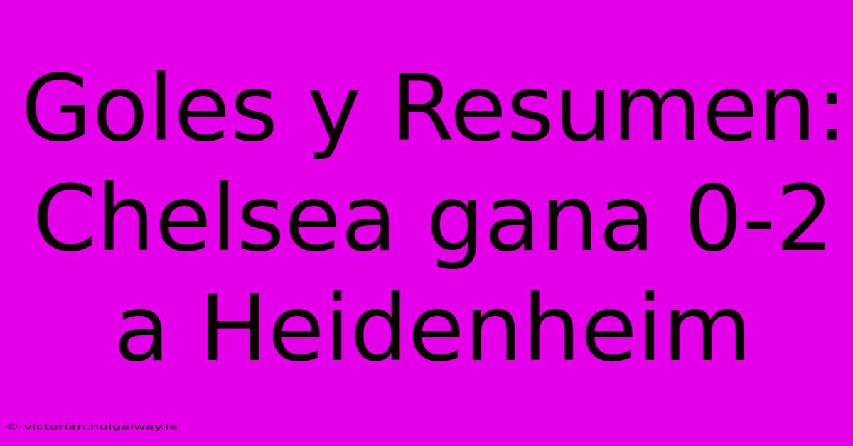 Goles Y Resumen: Chelsea Gana 0-2 A Heidenheim