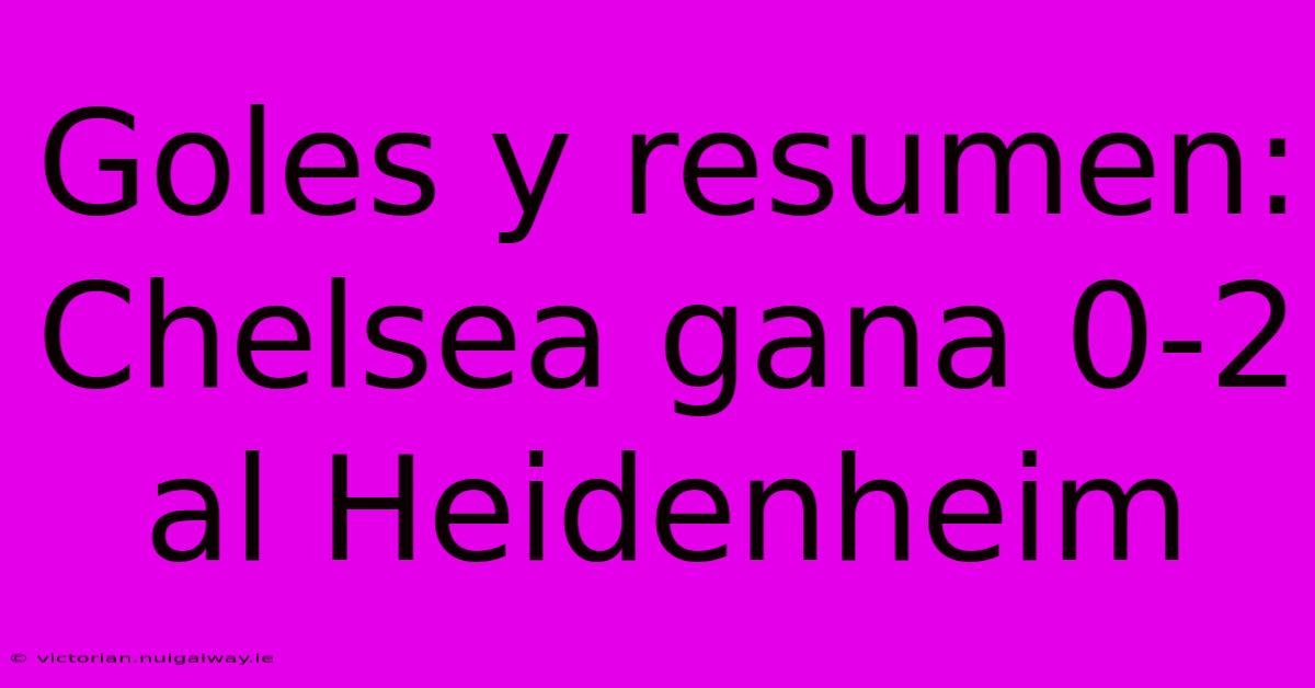 Goles Y Resumen: Chelsea Gana 0-2 Al Heidenheim