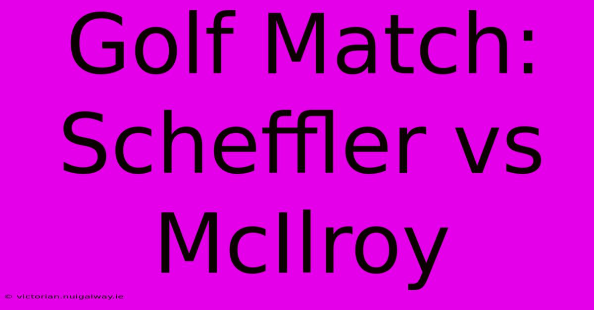 Golf Match: Scheffler Vs McIlroy