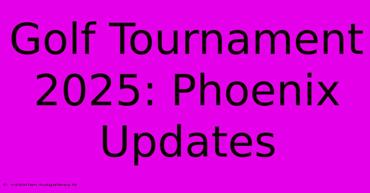 Golf Tournament 2025: Phoenix Updates