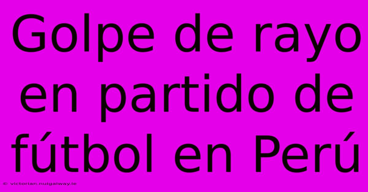 Golpe De Rayo En Partido De Fútbol En Perú